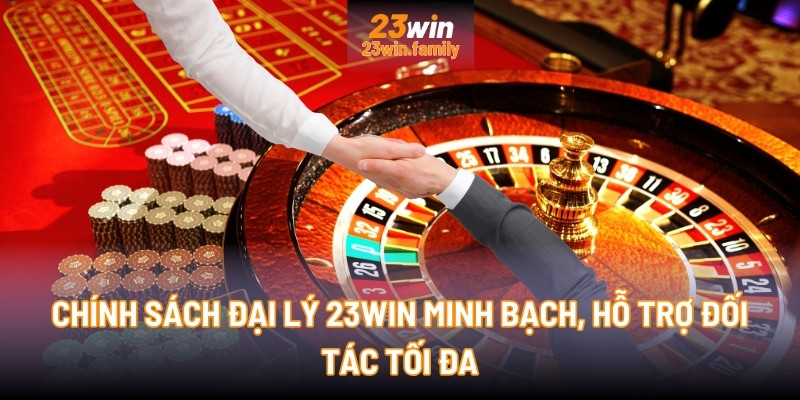 Chính sách Đại lý 23Win minh bạch, hỗ trợ đối tác tối đa