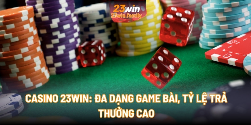 Casino 23Win: Đa dạng game bài, tỷ lệ trả thưởng cao