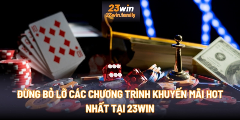 Đừng bỏ lỡ các chương trình Khuyến mãi hot nhất tại 23Win