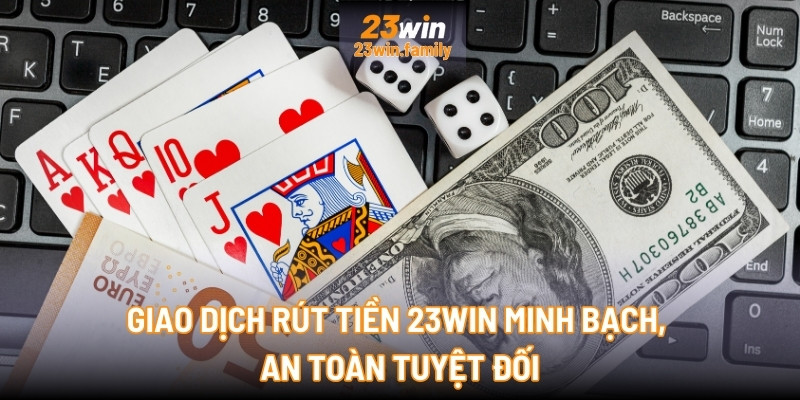 Giao dịch rút tiền 23Win minh bạch, an toàn tuyệt đối