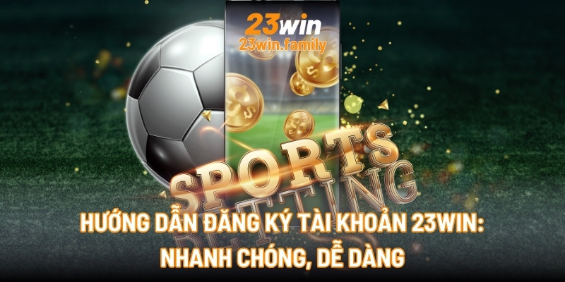 Hướng dẫn đăng ký tài khoản 23Win: Nhanh chóng, dễ dàng