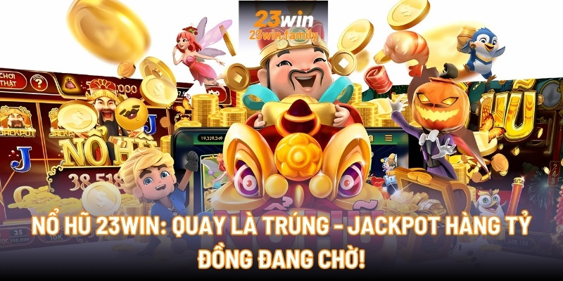 Nổ Hũ 23Win: Quay là trúng - Jackpot hàng tỷ đồng đang chờ!