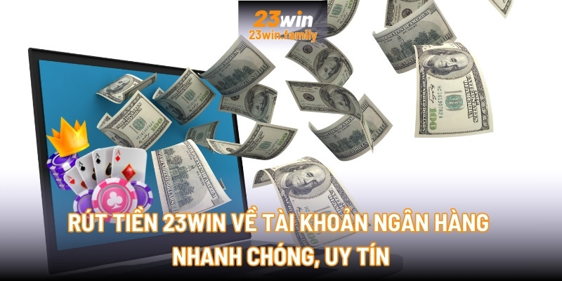 Rút tiền 23Win về tài khoản ngân hàng nhanh chóng, uy tín