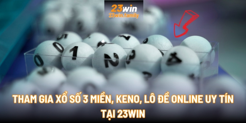 Tham gia Xổ số 3 miền, Keno, Lô đề online uy tín tại 23Win