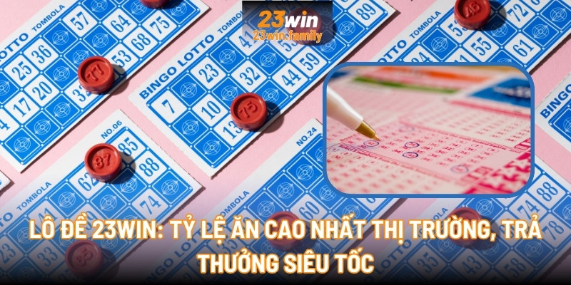 Lô Đề 23Win: Tỷ lệ ăn cao nhất thị trường, trả thưởng siêu tốc